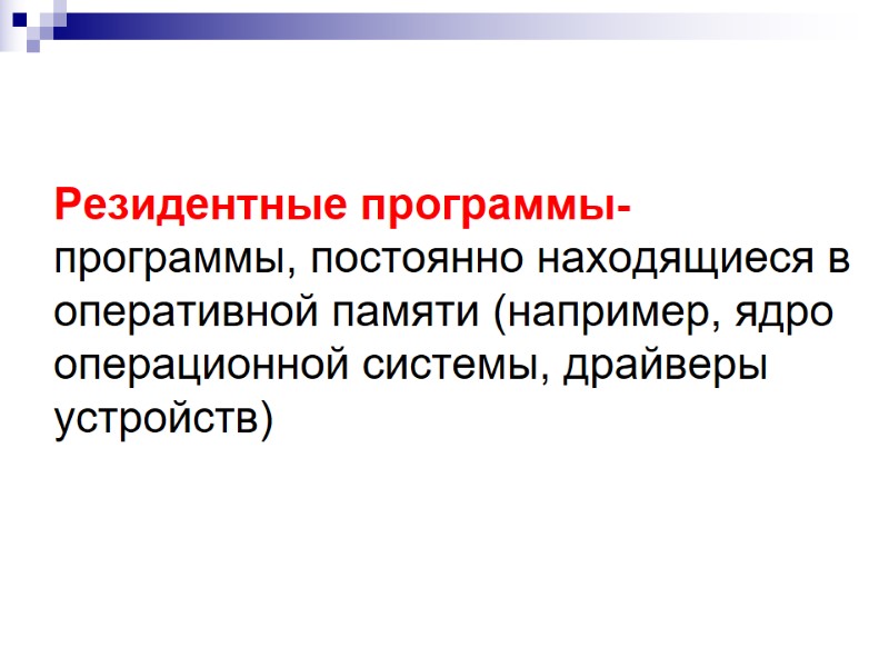 Резидентные программы- программы, постоянно находящиеся в оперативной памяти (например, ядро операционной системы, драйверы устройств) Резидентные программы- программы, постоянно находящиеся в оперативной памяти (например, ядро операционной системы, драйверы устройств)